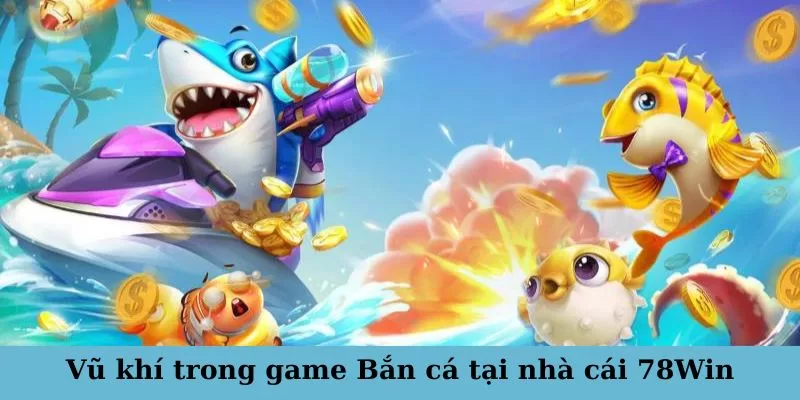 Hướng dẫn chọn vũ khí hiệu quả khi chơi game Bắn cá